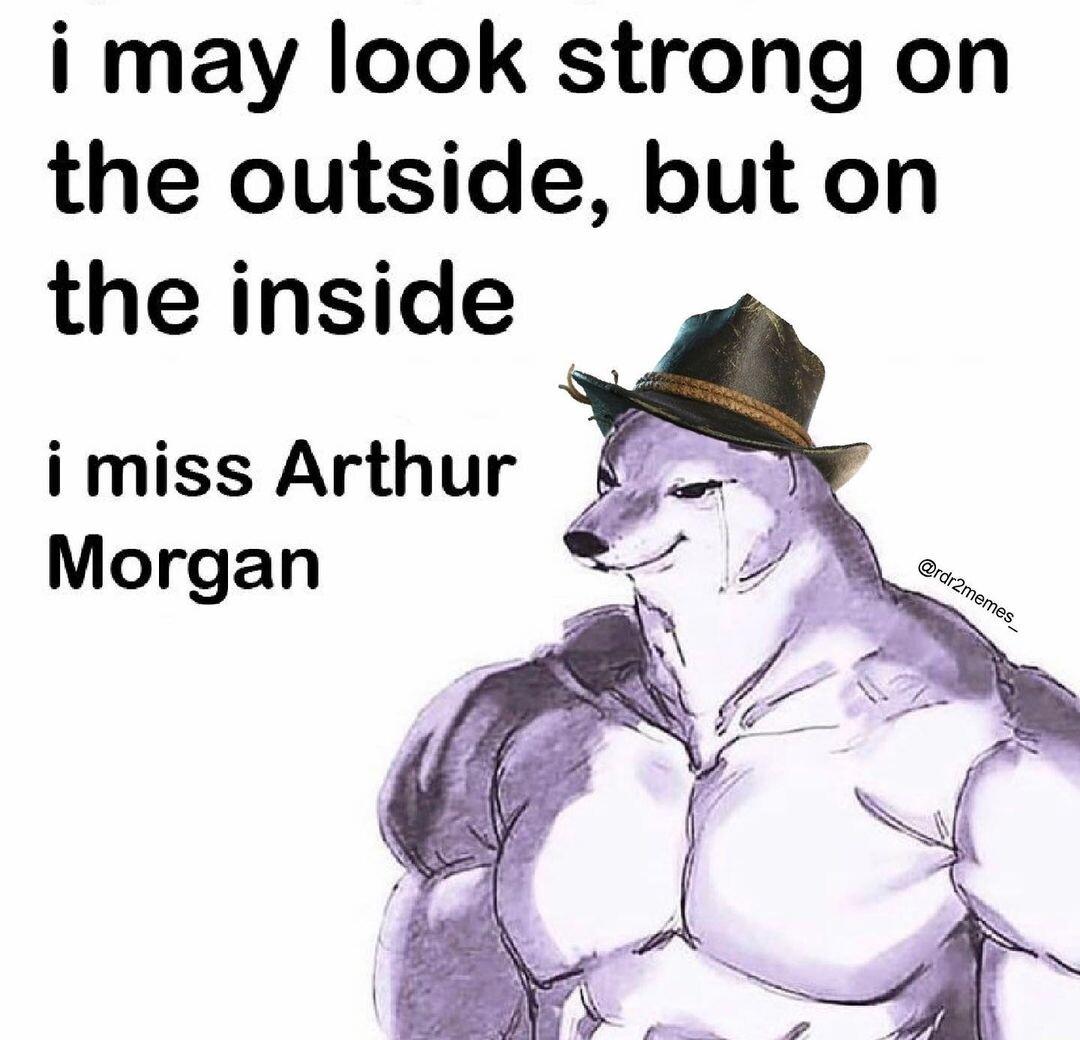 i may look strong on the outside but on the inside i miss Arthur Morgan