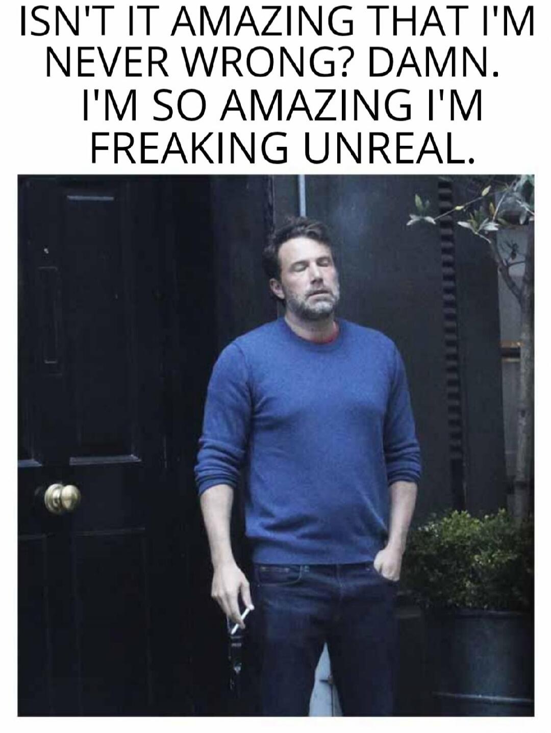 ISN'T IT AMAZING THAT I'M NEVER WRONG? DAMN. I'M SO AMAZING I'M FREAKING UNREAL.