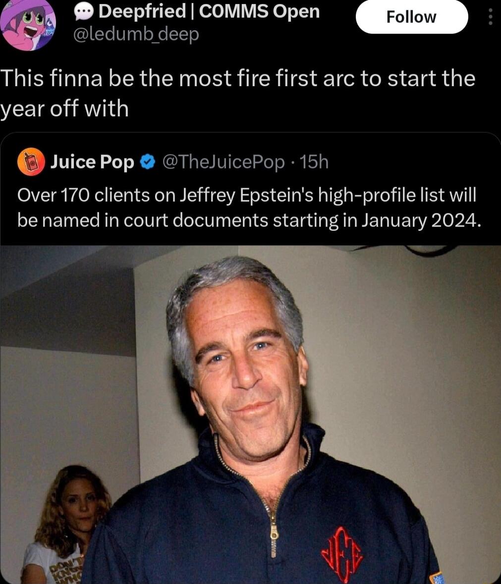 Deepfried COMMS Open Follow Qlechnmtsoep This finna be the most fire first arc to start the year off with Juice Pop TheluicePop 15h Over 170 clients on Jeffrey Epsteins high profile list will be named in court documents starting in January 2024