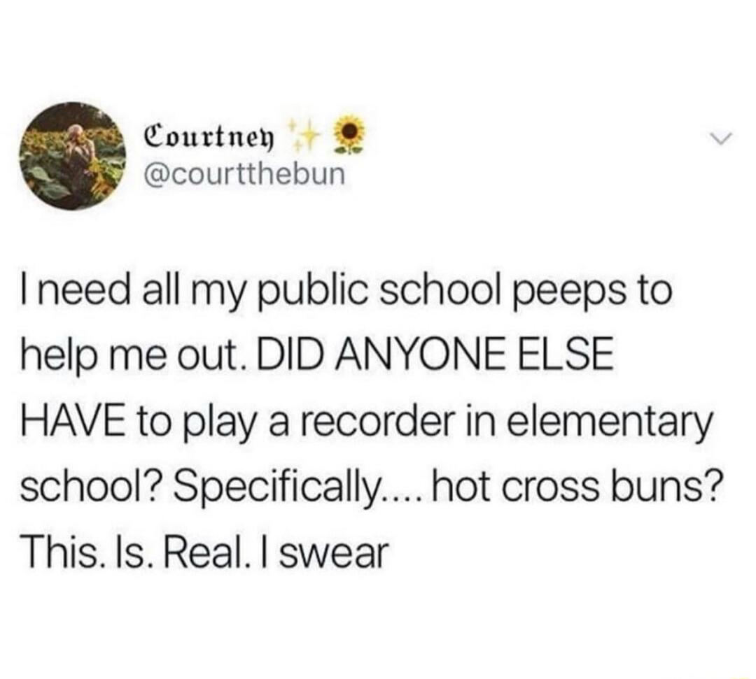 I need all my public school peeps to help me out. DID ANYONE ELSE HAVE to play a recorder in elementary school? Specifically.... hot cross buns? This. Is. Real. I swear