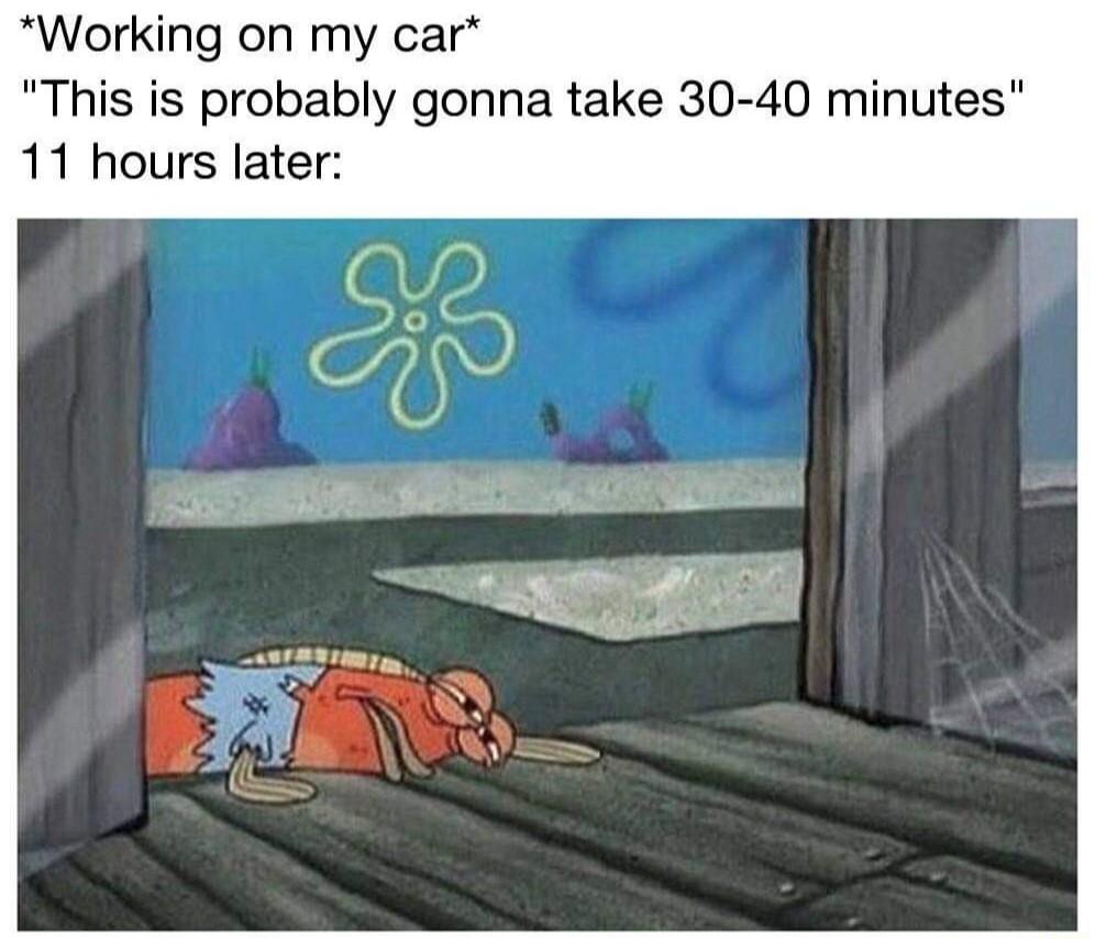 Working on my car This is probably gonna take 30 40 minutes 11 hours later