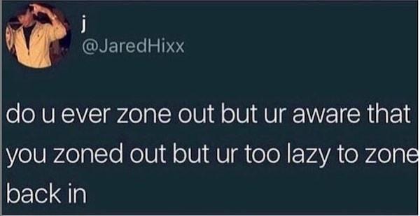 y i RETLe P9Y do u ever zone out but ur aware that Vo lUldeglYo Mo Ul oVl AU oleN EEVAYA oW L0la 1 back in