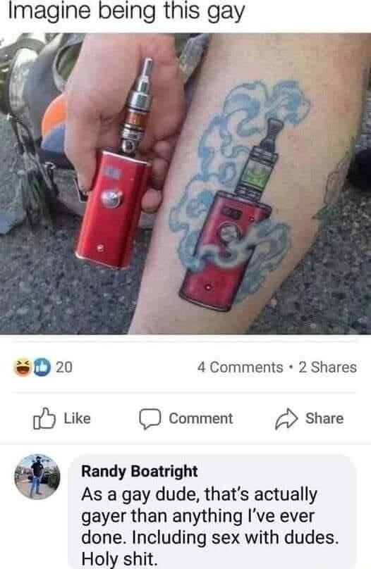 Imagine being this gay v T sD2 4 Comments 2 Shares Like Comment Share Randy Boatright As a gay dude thats actually gayer than anything Ive ever done Including sex with dudes Holy shit
