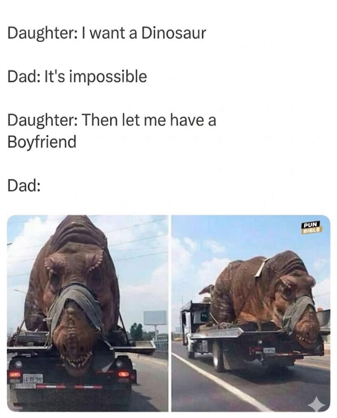 Daughter: I want a Dinosaur. Dad: It's impossible. Daughter: Then let me have a Boyfriend. Dad: (Image shows a large dinosaur statue being transported on a flatbed truck, humorously implying the dad got her a 