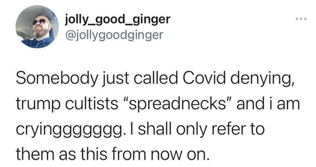 jolly_good_ginger jollygoodginger Somebody just called Covid denying trump cultists spreadnecks and i am cryinggggggg shall only refer to them as this from now on