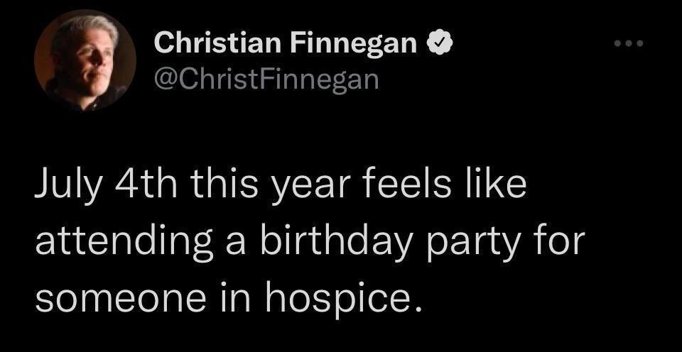 a o AEELISTLEEETY ChristFinnegan July 4th this year feels like attending a birthday party for someone in hospice 943 PM 63022 Twitter for iPhone