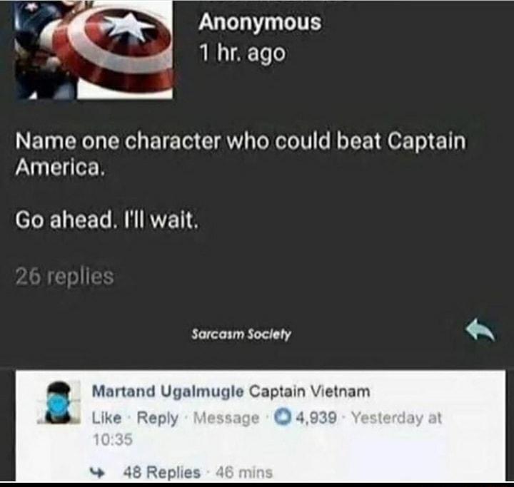 4 Anonymous b xS 1 hrago S Name one character who could beat Captain America Go ahead Ill wait Sarcasm Soclety Martand almugle Captain Vietnam Lik Reply M 4939