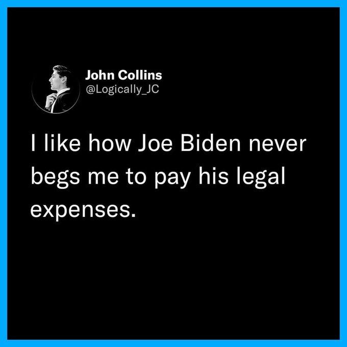 John Collins LogicallyIC like how Joe Biden never begs me to pay his legal expenses