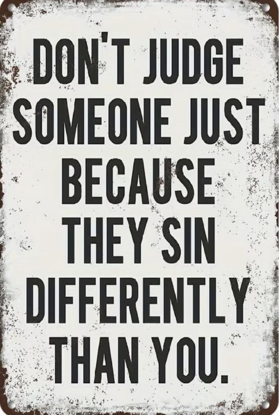 DON'T JUDGE SOMEONE JUST BECAUSE THEY SIN DIFFERENTLY THAN YOU.