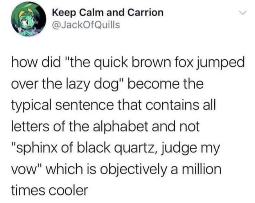 Keep Calm and Carrion JackOfQuills how did the quick brown fox jumped over the lazy dog become the typical sentence that contains all letters of the alphabet and not sphinx of black quartz judge my vow which is objectively a million times cooler