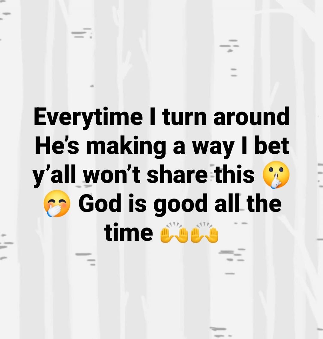 Everytime I turn around He's making a way I bet y'all won't share this 🤫 God is good all the time 🙌🙌