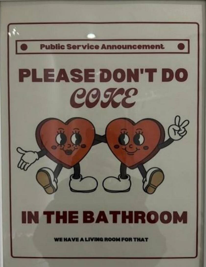 Public Service Announcement PLEASE DON'T DO COKE IN THE BATHROOM WE HAVE A LIVING ROOM FOR THAT