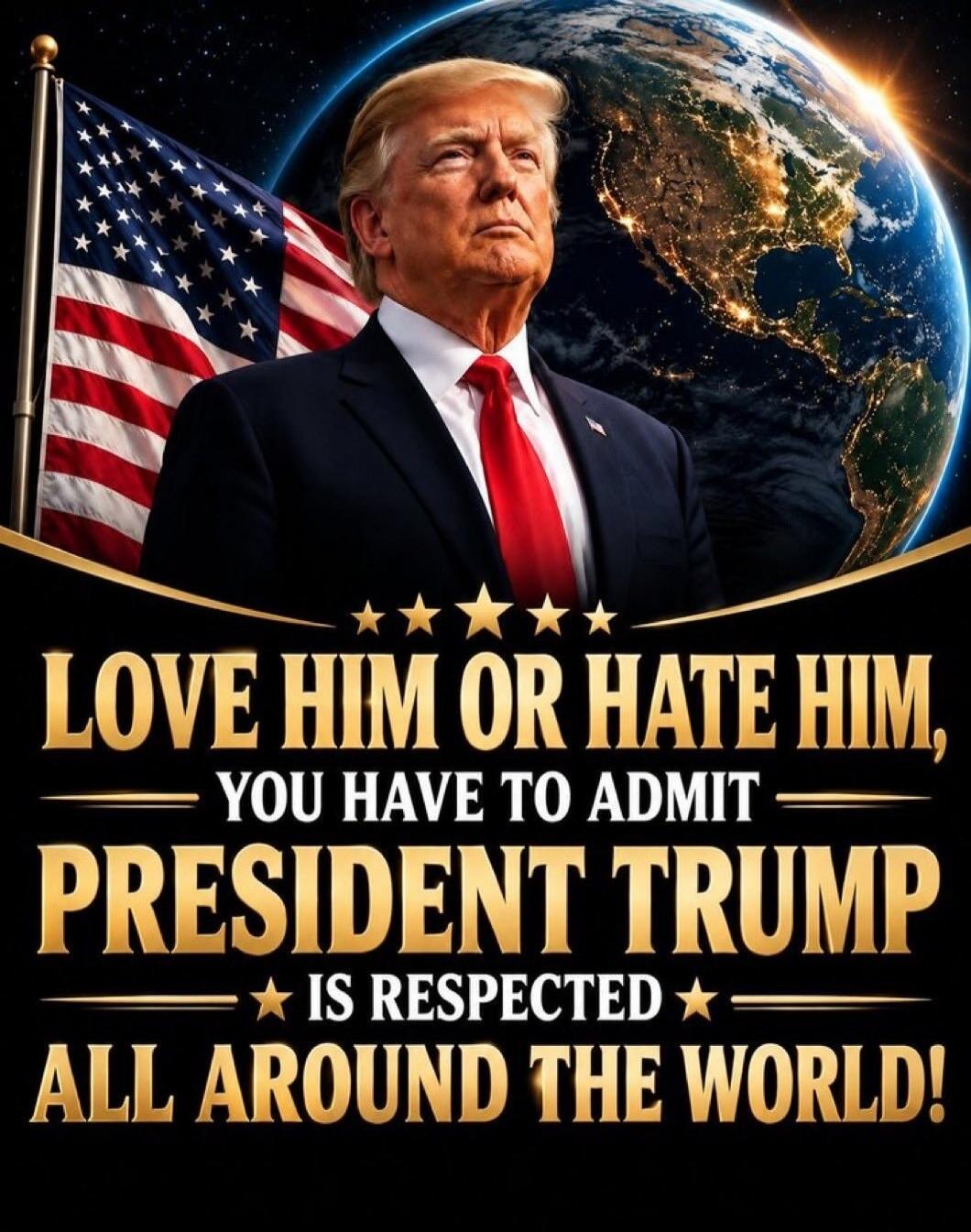 LOVE HIM OR HATE HIM, YOU HAVE TO ADMIT PRESIDENT TRUMP IS RESPECTED ALL AROUND THE WORLD!