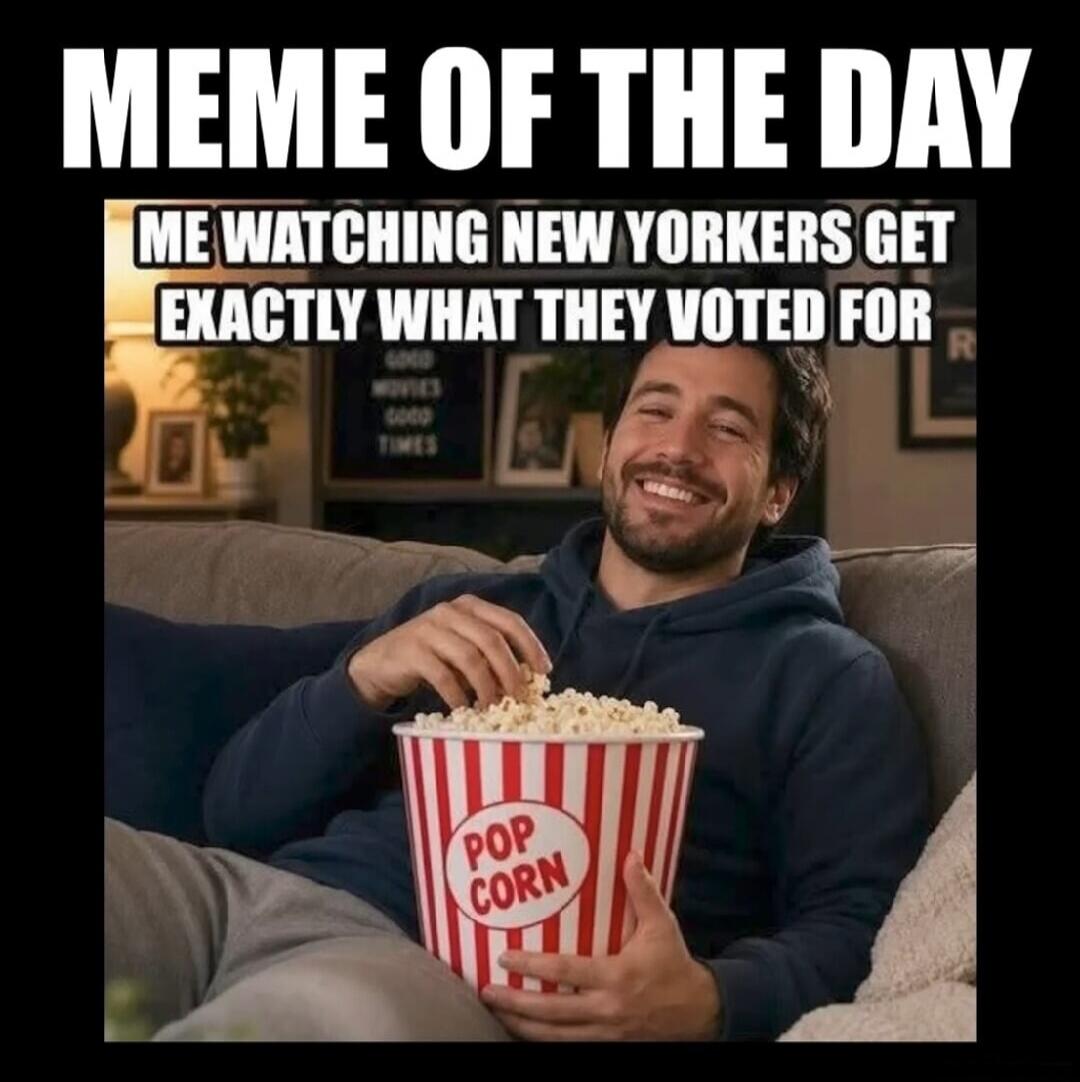MEME OF THE DAY ME WATCHING NEW YORKERS GET EXACTLY WHAT THEY VOTED FOR POP CORN GOOD MOVIES GOOD TIMES