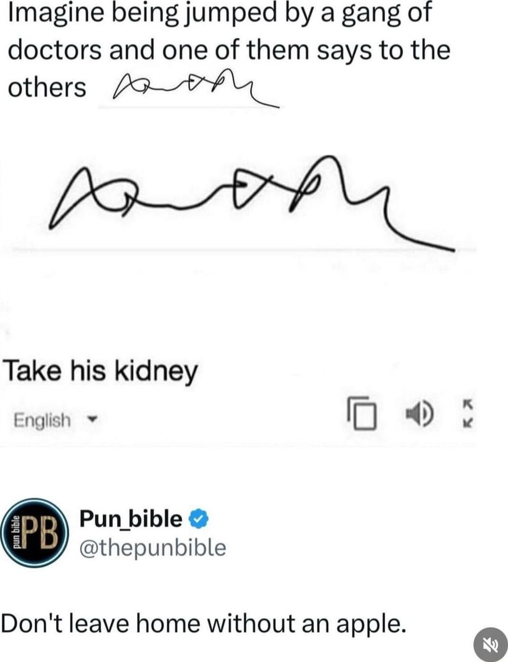 Imagine being jumped by a gang of doctors and one of them says to the others poFq_ M Take his kidney English v rD D Pun_bible thepunbible Dont leave home without an apple