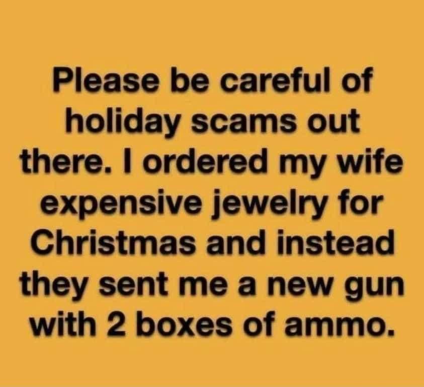 Please be careful of holiday scams out there ordered my wife expensive jewelry for Christmas and instead they sent me a new gun with 2 boxes of ammo