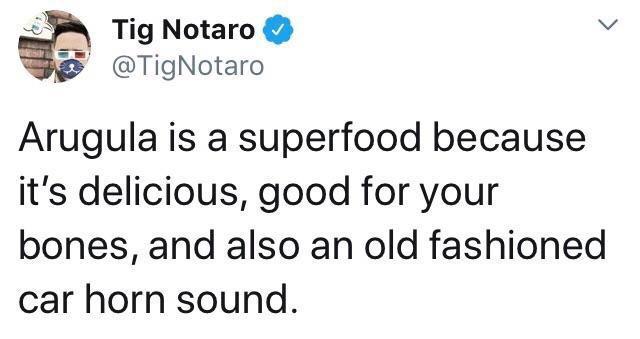 P Tig Notaro 7 TigNotaro Arugula is a superfood because its delicious good for your bones and also an old fashioned car horn sound