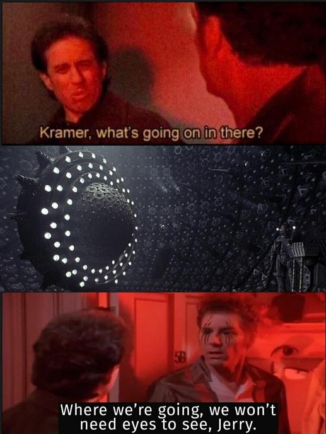 i Kramer whats going 1etfere i P Where were oing we wont need eyes to see Jerry