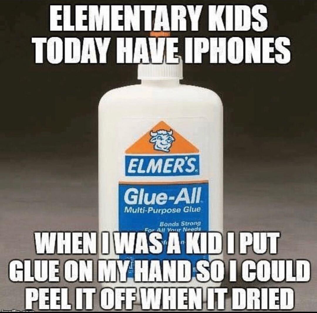 ELEMENTARY KIDS TODAY HAVE IPHONES ulti Purpose Glue Bonds Strong For All Your Neads wE wnswnnmn I PT e M Y LI A L FLN W AR is