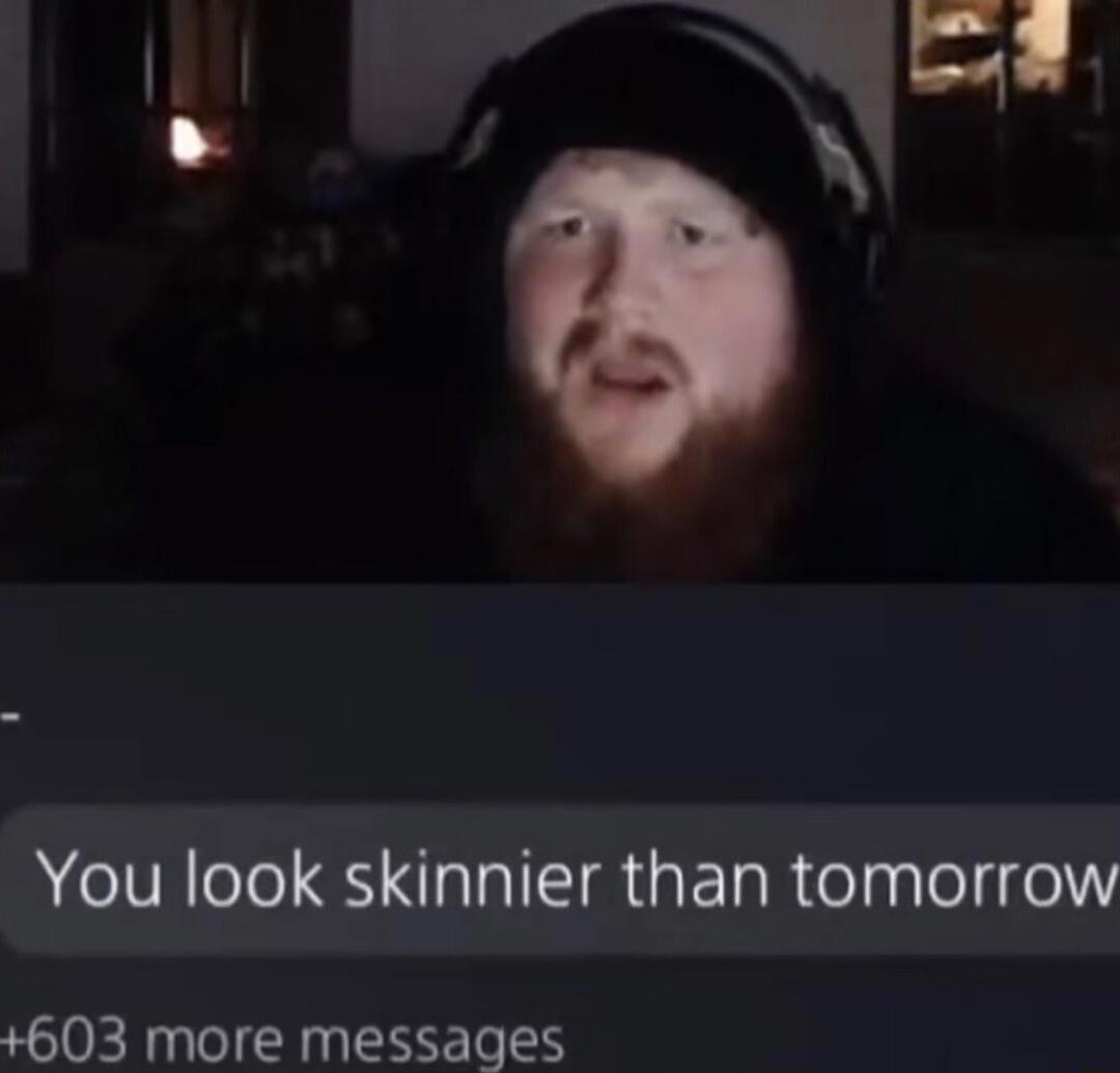 You look skinnier than tomorrow 603 more messages