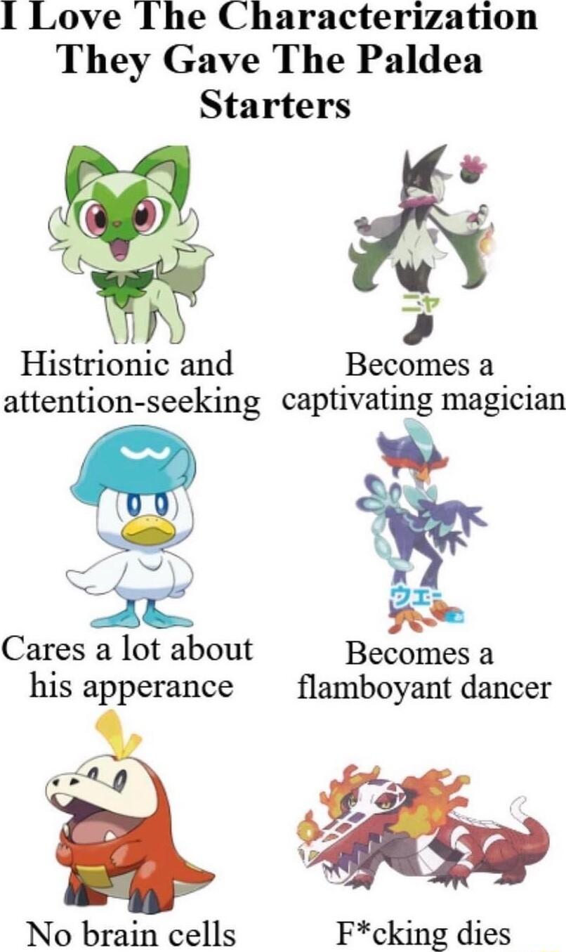 1 Love The Characterization They Gave The Paldea Starters Histrionic and Becomesa attention seeking captivating magician feha Cares a lot about Becomes a his apperance flamboyant dancer No brain cells Fcking dies