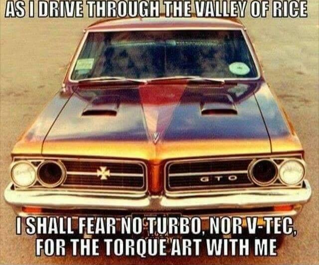 AS I DRIVE THROUGH THE VALLEY OF RICE I SHALL FEAR NO TURBO, NOR V-TEC, FOR THE TORQUE ART WITH ME