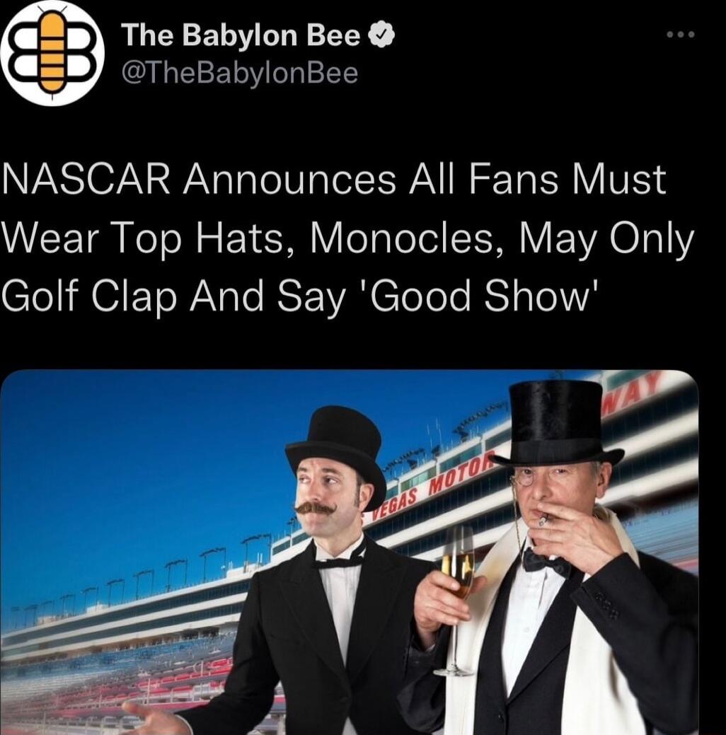 RUEYELVILE EEY TheBabylonBee NASCAR Announces All Fans Must Wear Top Hats Monocles May Only ClelHOIEToW Nole SEWALETolele RSYsTelWA