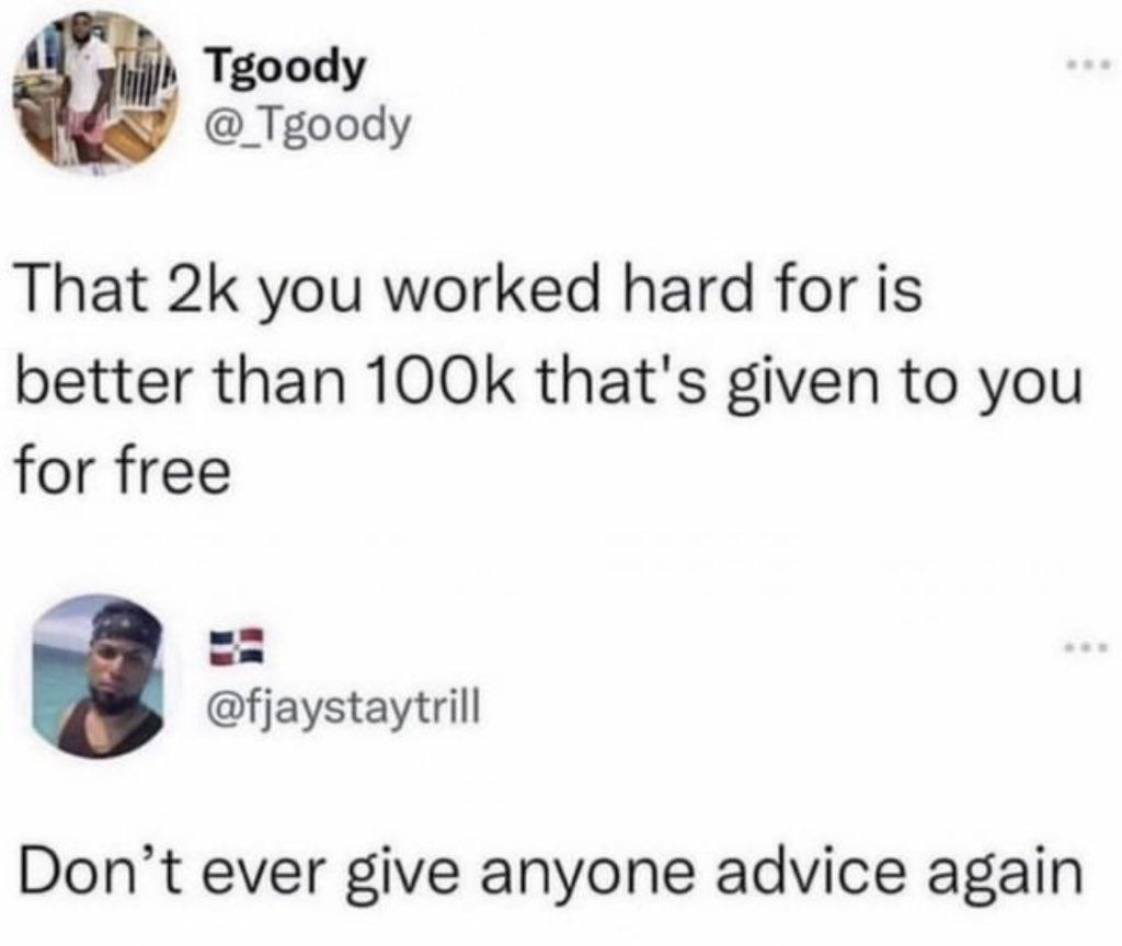 Tgoody _Tgoody That 2k you worked hard for is better than 100k thats given to you for free fjaystaytrill Dont ever give anyone advice again
