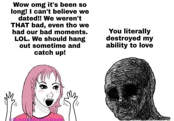 Wow omg it en so long cant believe we dated We werent THAT bad even tho we had our bad moments You literally LOL We should hang destroyed my out sometime and ability to love catch up