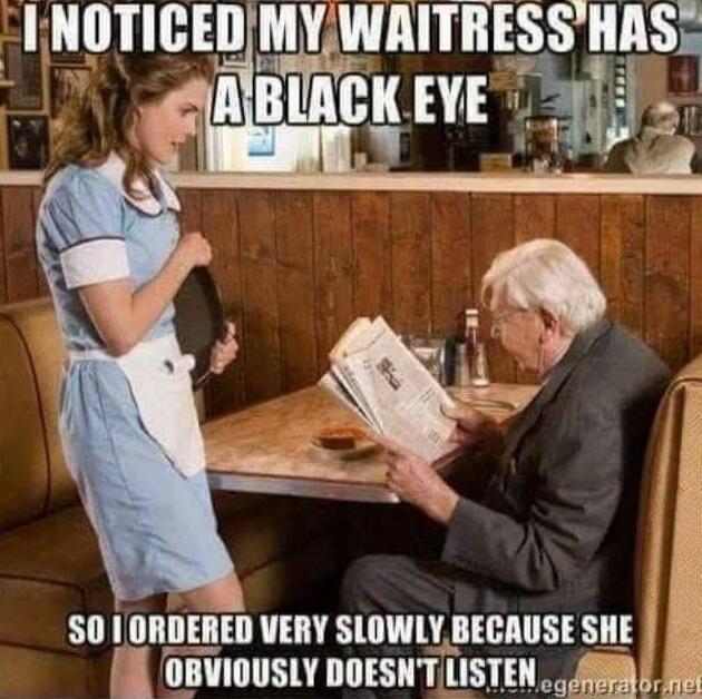 I NOTICED MY WAITRESS HAS A BLACK EYE SO I ORDERED VERY SLOWLY BECAUSE SHE OBVIOUSLY DOESN'T LISTEN