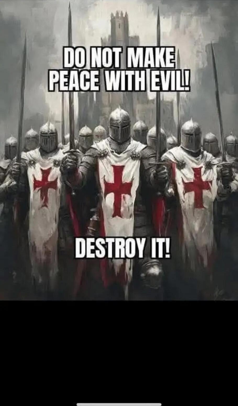 DO NOT MAKE PEACE WITH EVIL
DESTROY IT!