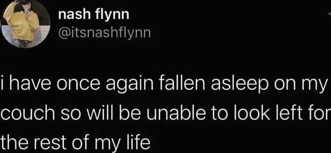 LEELRIT I ENNIh i have once again fallen asleep on my couch so will be unable to look left for the rest of my life