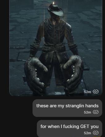 o 52m these are my stranglin hands s2m for when fucking GET you s2m