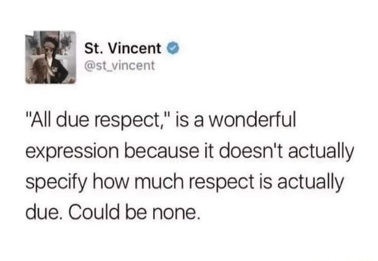 StVincent st_vincent All due respect is a wonderful expression because it doesnt actually specify how much respect is actually due Could be none
