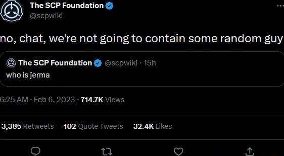 The SCP Foundation no chat were not going to contain some random guy The SCP Foundation scowiki 151 whos jerma 625 AM Feb 6 2023 THATK Views 3386 Retweets 102 Quote Tweets 324K Uk
