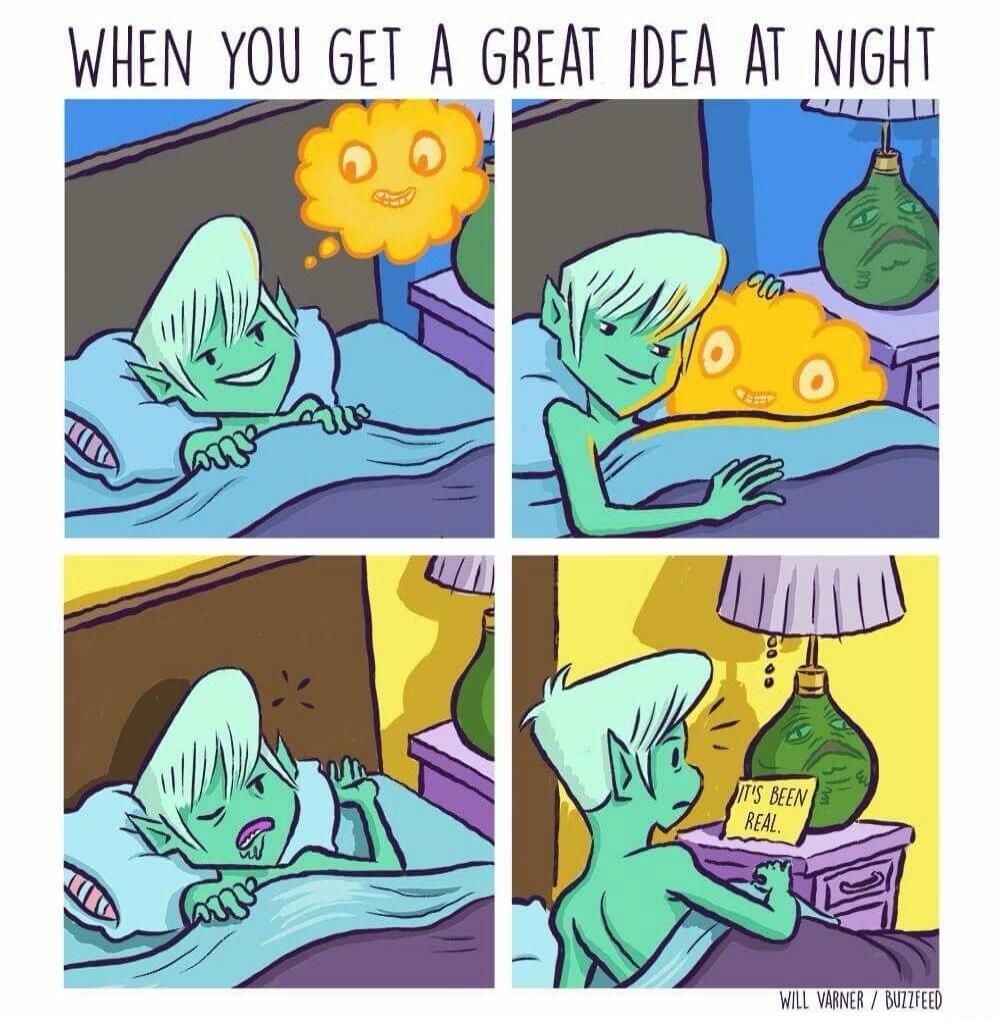 WHEN YOU GET A GREAT IDEA AT NIGHT IT'S BEEN REAL.