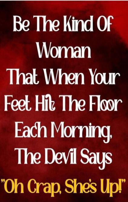 Be The Kind Of Woman That When Your Feet Hit The Floor Each Morning, The Devil Says 