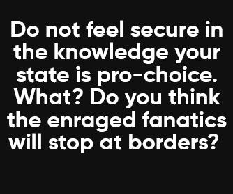 DY Tol f 1 KXY 0 10 the knowledge your state is pro choice What Do you think the enraged fanatics will stop at borders