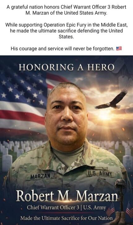 A grateful nation honors Chief Warrant Officer 3 Robert M. Marzan of the United States Army. While supporting Operation Epic Fury in the Middle East, he made the ultimate sacrifice defending the United States. His courage and service will never be forgotten. HONORING A HERO Robert M. Marzan Chief Warrant Officer 3 | U.S. Army Made the Ultimate Sacr