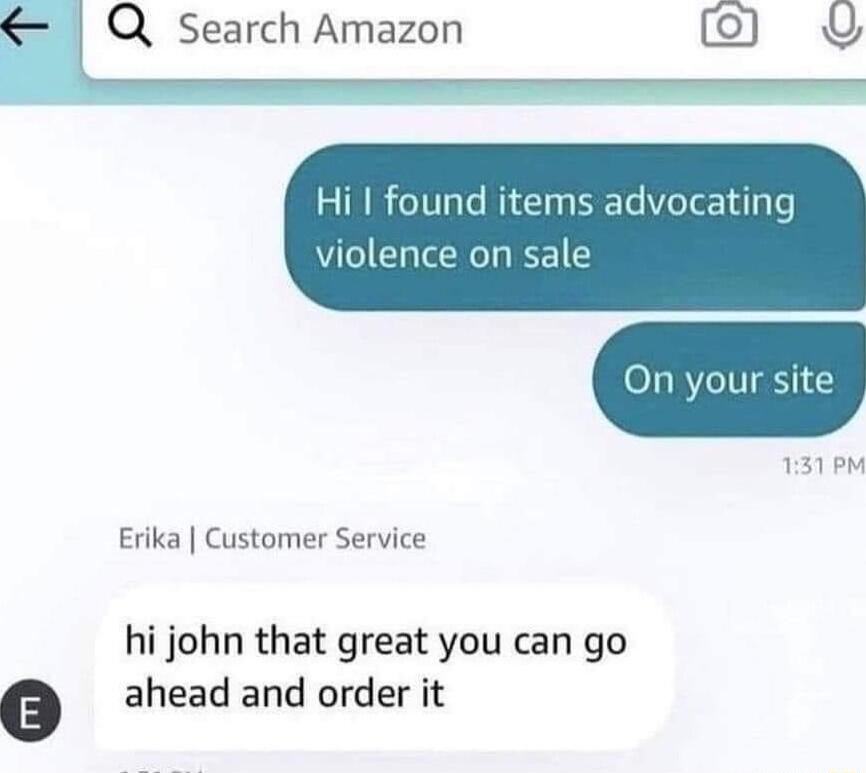 Q Search Amazon 9 Hi found items advocating n your site 131 PM violence on sale Erika Customer Service hi john that great you can go G ahead and order it