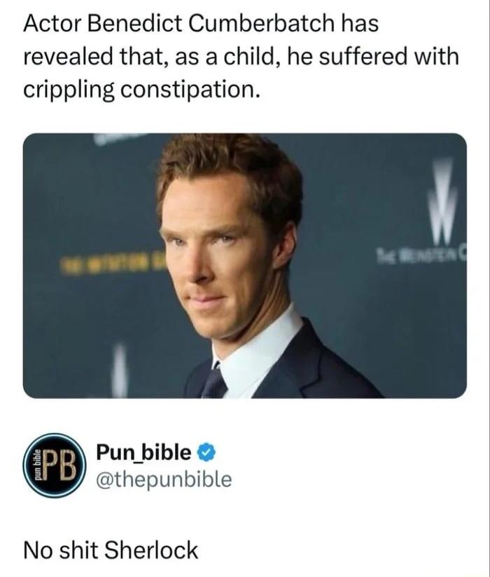Actor Benedict Cumberbatch has revealed that as a child he suffered with crippling constipation Pun_bible thepunbible No shit Sherlock