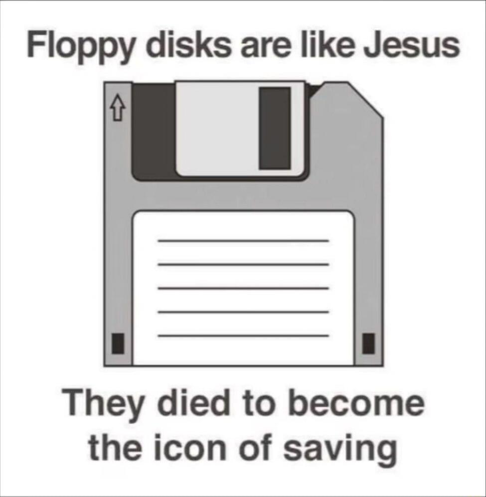 Floppy disks are like Jesus
They died to become the icon of saving