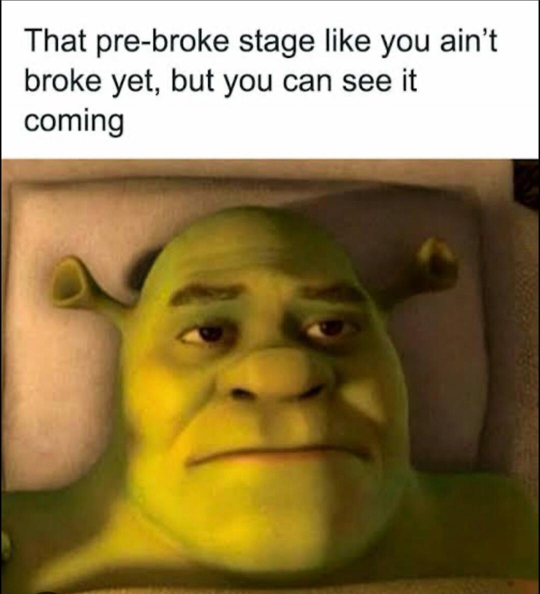 That pre-broke stage like you ain't broke yet, but you can see it coming