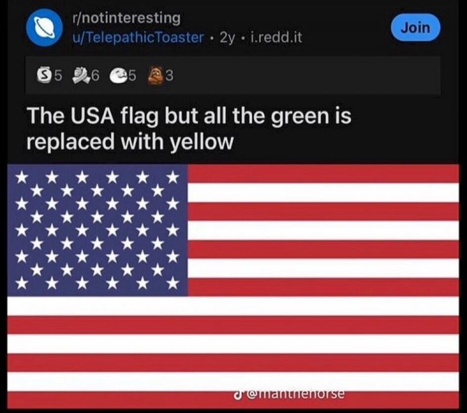 r/notinteresting u/TelepathicToaster 2y • i.redd.it Join The USA flag but all the green is replaced with yellow d@mantnenorse