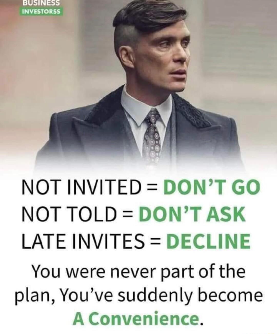 NOT INVITED DONT GO NOT TOLD DONT ASK LATE INVITES DECLINE You were never part of the plan Youve suddenly become A Convenience