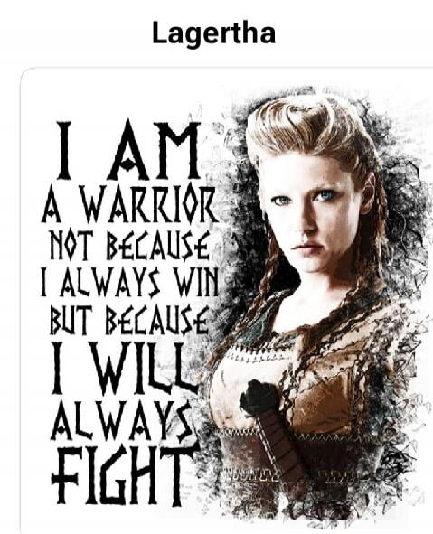 Lagertha
I AM A WARRIOR NOT BECAUSE I ALWAYS WIN BUT BECAUSE I WILL ALWAYS FIGHT