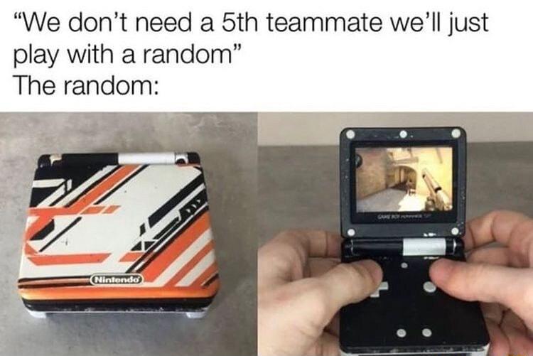 We dont need a 5th teammate well just play with a random The random
