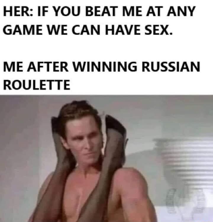 HER IF YOU BEAT ME AT ANY GAME WE CAN HAVE SEX ME AFTER WINNING RUSSIAN ROULETTE