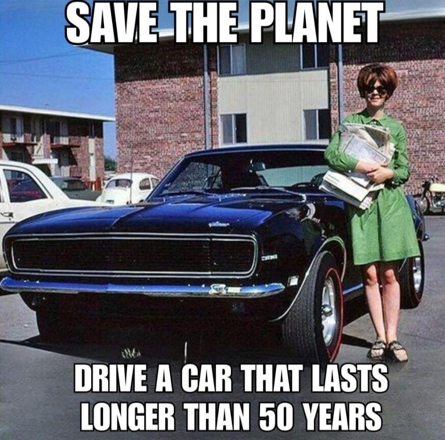 SAVE THE PLANET
DRIVE A CAR THAT LASTS LONGER THAN 50 YEARS