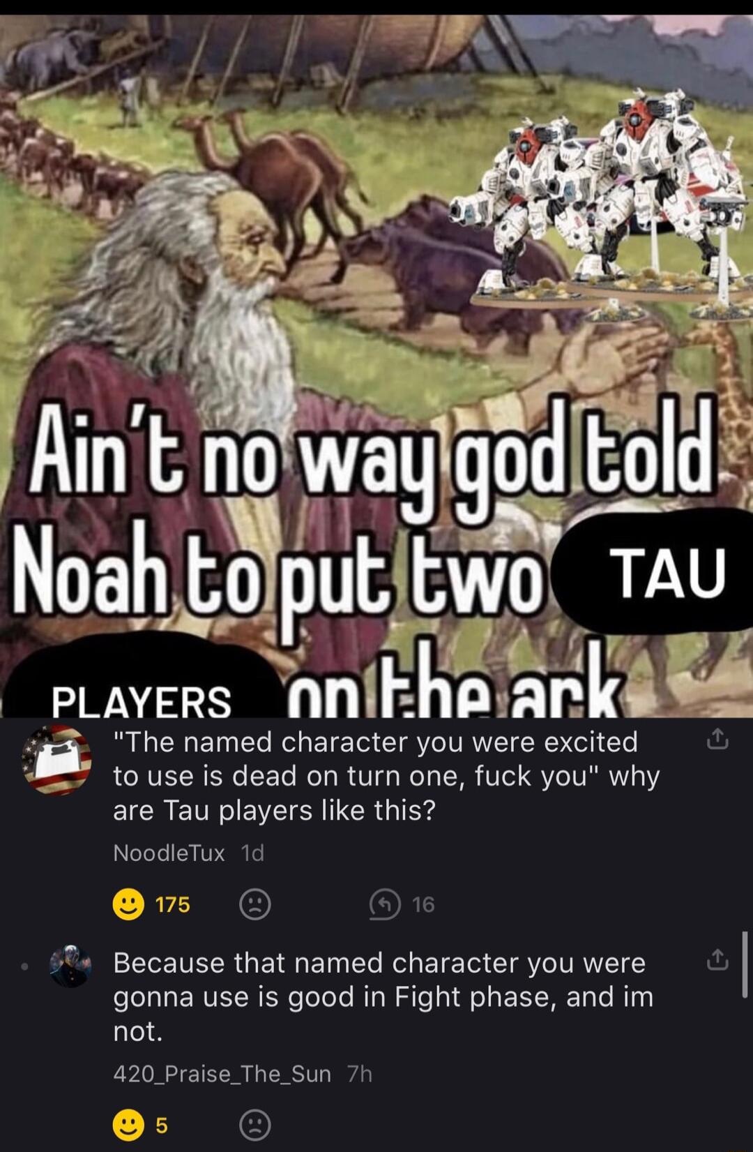 Bra e e e to use is dead on turn one fuck you why are Tau players like this NoodleTux 1d s Because that named character you were gonna use is good in Fight phase and im not 420 Praise_The_Sun 7h